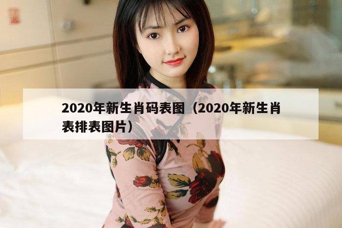 2020年新生肖码表图（2020年新生肖表排表图片）