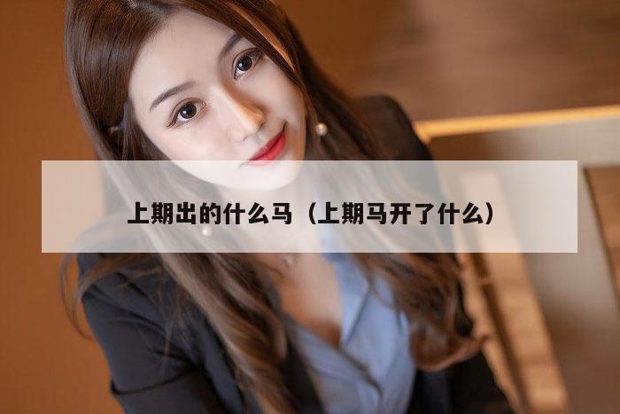 上期出的什么马（上期马开了什么）