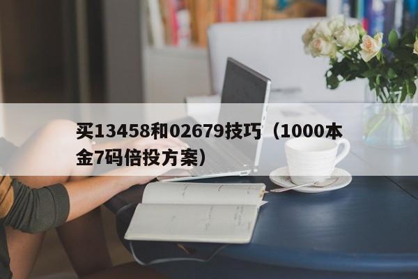 买13458和02679技巧（1000本金7码倍投方案）