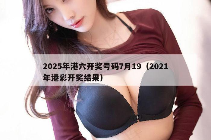 2025年港六开奖号码7月19（2021年港彩开奖结果）