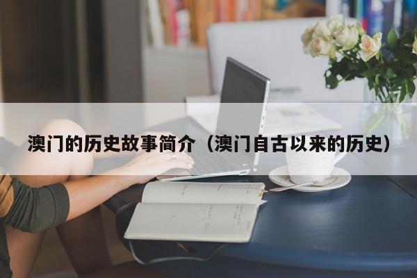 澳门的历史故事简介（澳门自古以来的历史）