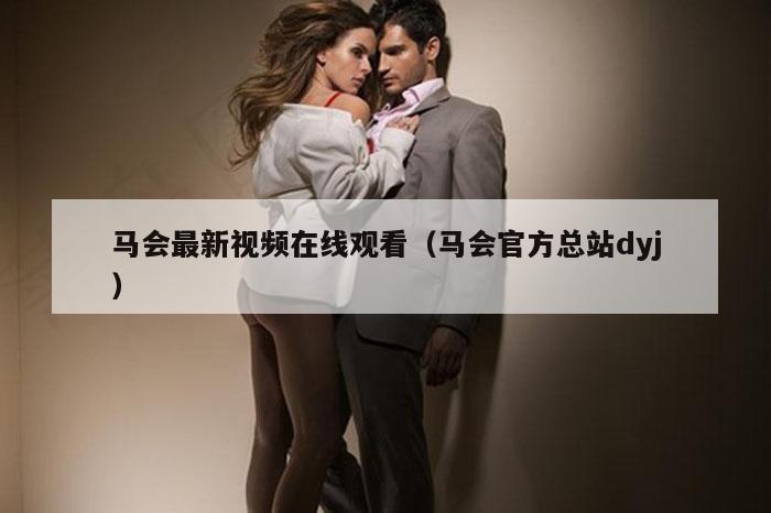 马会最新视频在线观看（马会官方总站dyj）