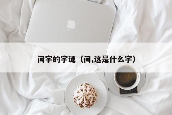 闫字的字谜（闫,这是什么字）