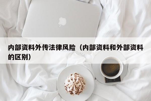 内部资料外传法律风险（内部资料和外部资料的区别）