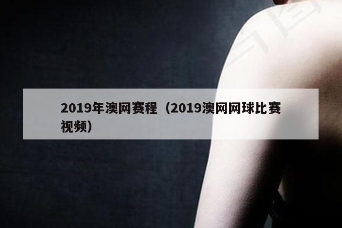 2019年澳网赛程（2019澳网网球比赛视频）