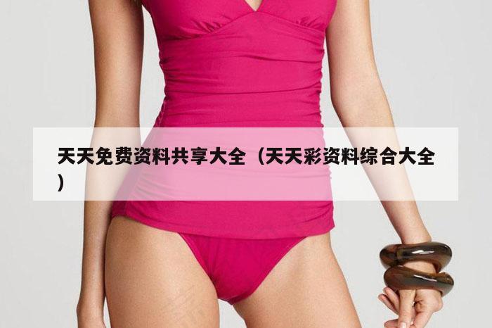 天天免费资料共享大全（天天彩资料综合大全）